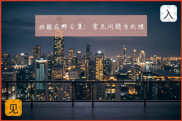 功能在哪合集：常见问题与处理