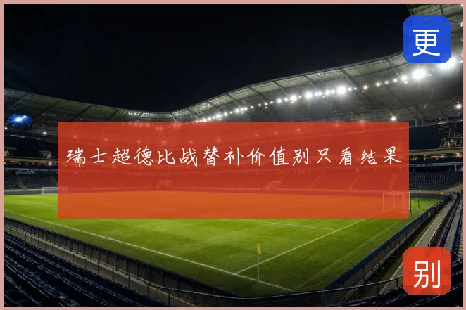 瑞士超德比战替补价值别只看结果