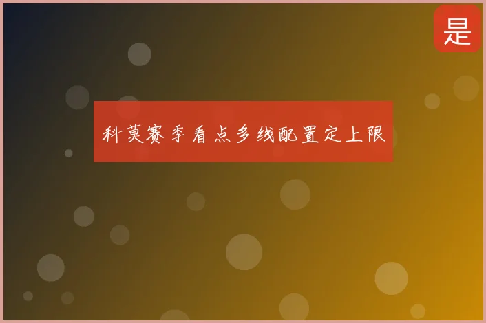 科莫赛季看点多线配置定上限