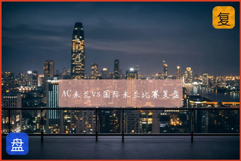 AC米兰vs国际米兰比赛复盘