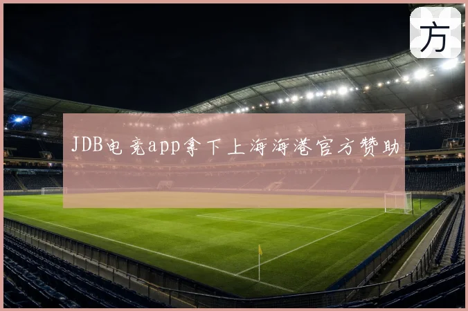 JDB电竞app拿下上海海港官方赞助