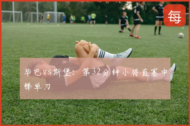 毕巴vs斯堡:第32分钟小将直塞中锋单刀