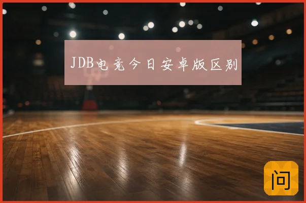 JDB电竞今日安卓版区别